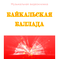 Музыкальная видеокнижка БАЙКАЛЬСКАЯ БАЛЛАДА Музыкальная видеокнижка БАЙКАЛЬСКАЯ БАЛЛАДА