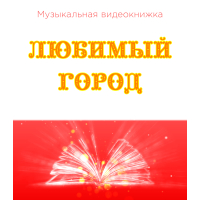Музыкальная видеокнижка ЛЮБИМЫЙ ГОРОД (4К)