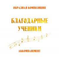 Аккомпанемент композиции «БЛАГОДАРНЫЕ УЧЕНИКИ». CD