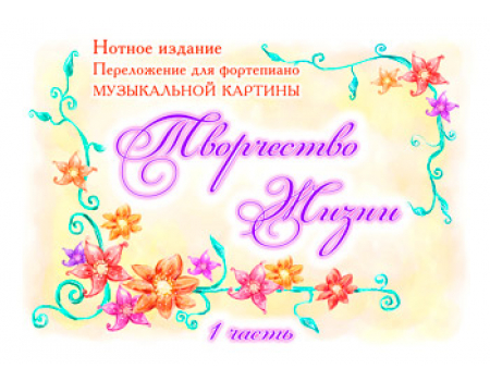 Нотное издание «ТВОРЧЕСТВО ЖИЗНИ». Музыкальная картина, часть 1. Выпуск 2 (ранее выпускалось)
